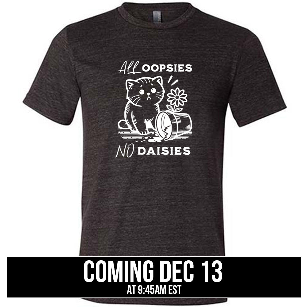 shirt with the text "All Oopsies, No Daisies" on it coming soon