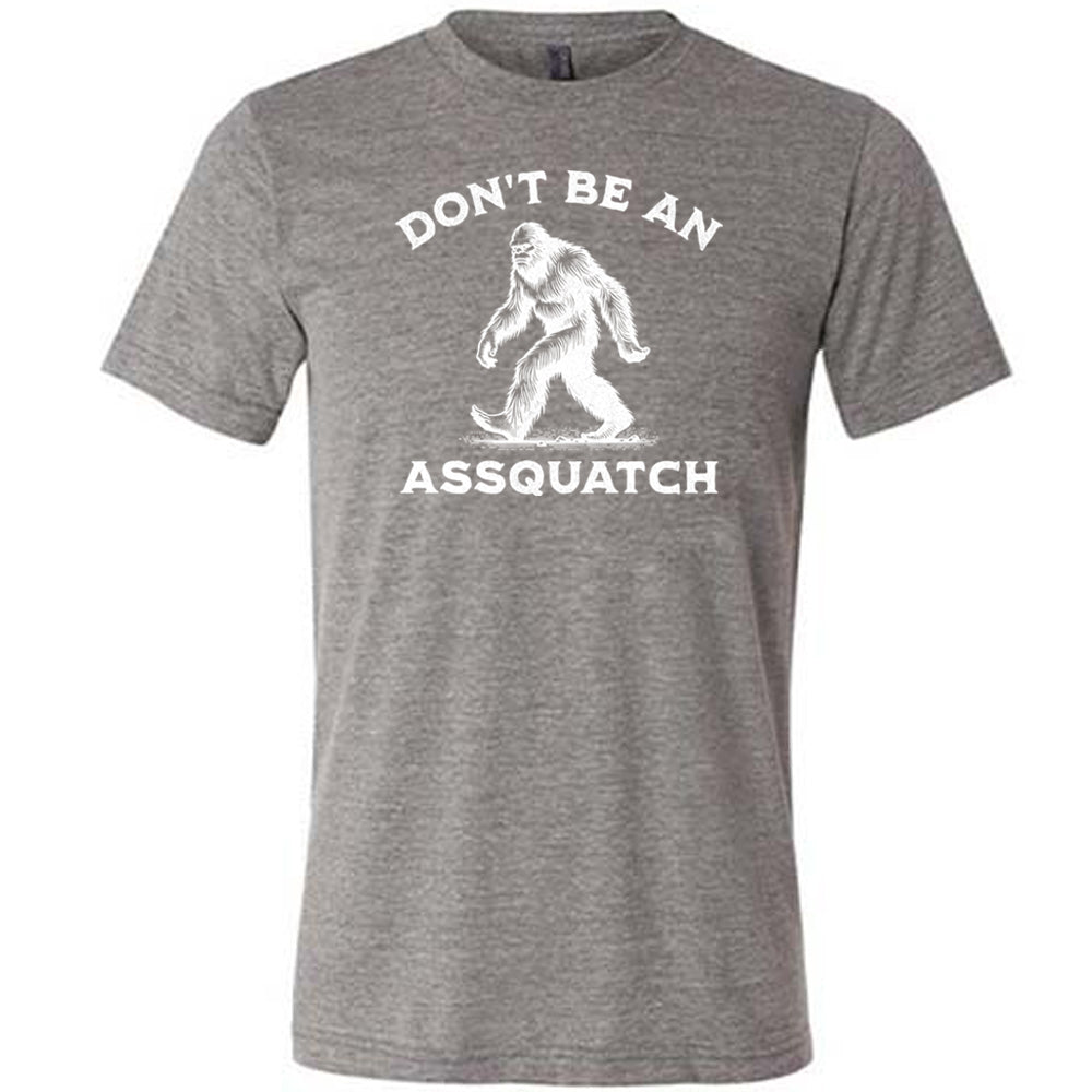 grey shirt with the text "Don't Be An Assquatch" on it