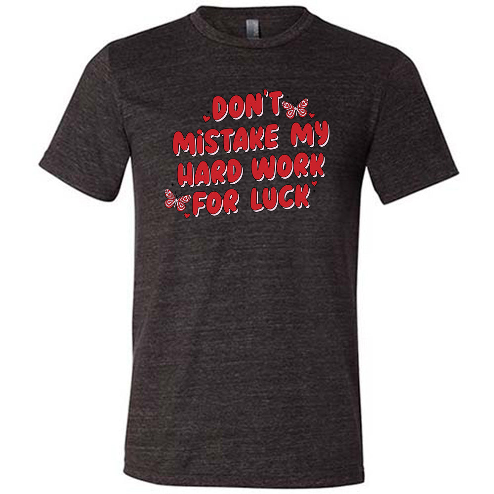 black unisex shirt with the text "Don't Mistake My Hard Work For Luck" on it