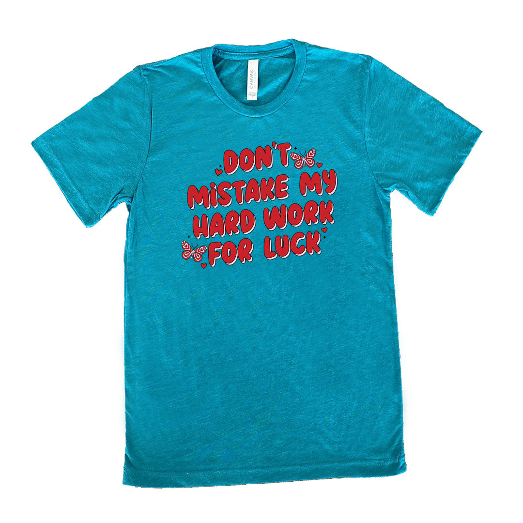 teal unisex shirt with the text "Don't Mistake My Hard Work For Luck" on it