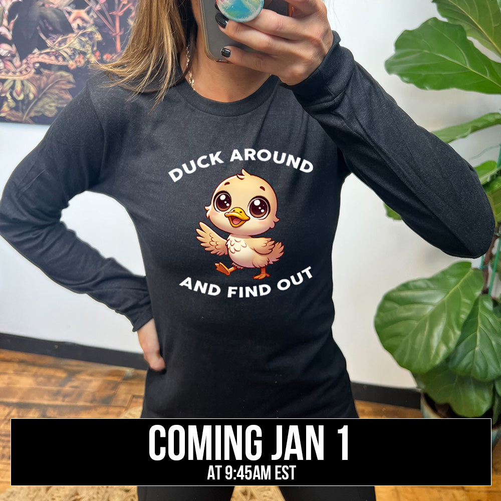 long sleeve tee with the text "Duck Around And Find Out" on it coming soon