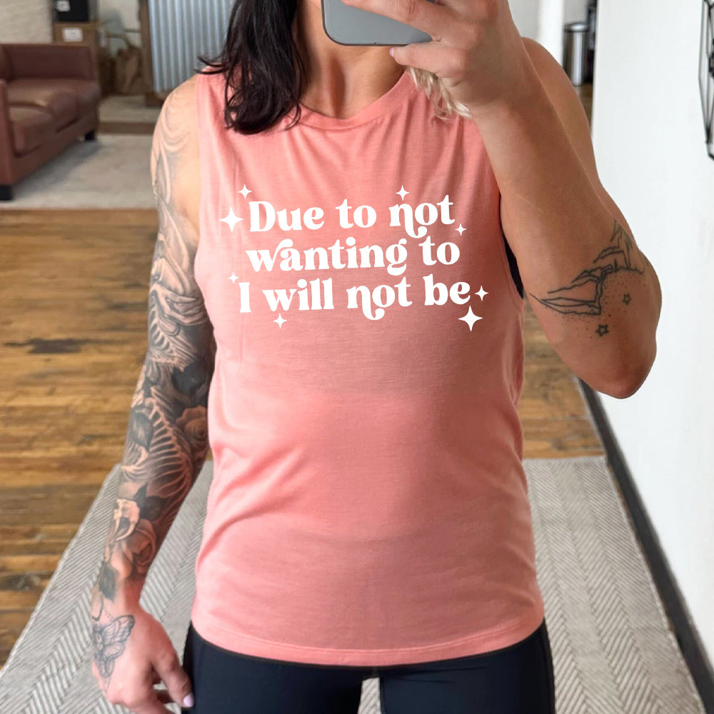 peach muscle tank with the text "Due To Not Wanting To I Will Not Be" on it