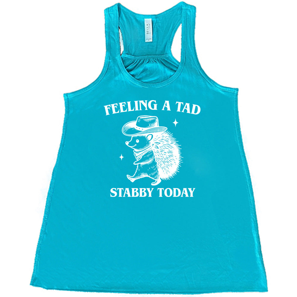 teal shirt with the text "Feeling A Tad Stabby Today" on it