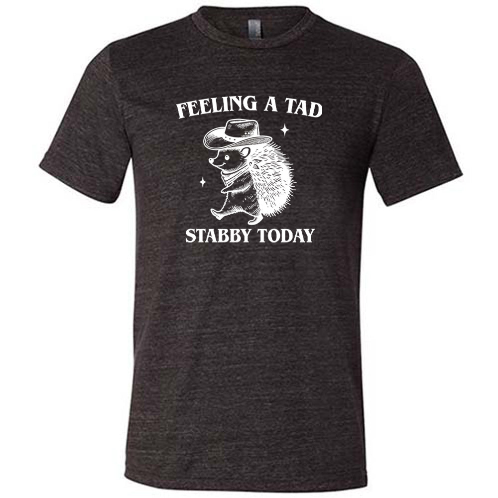 black shirt with the text "Feeling A Tad Stabby Today" on it