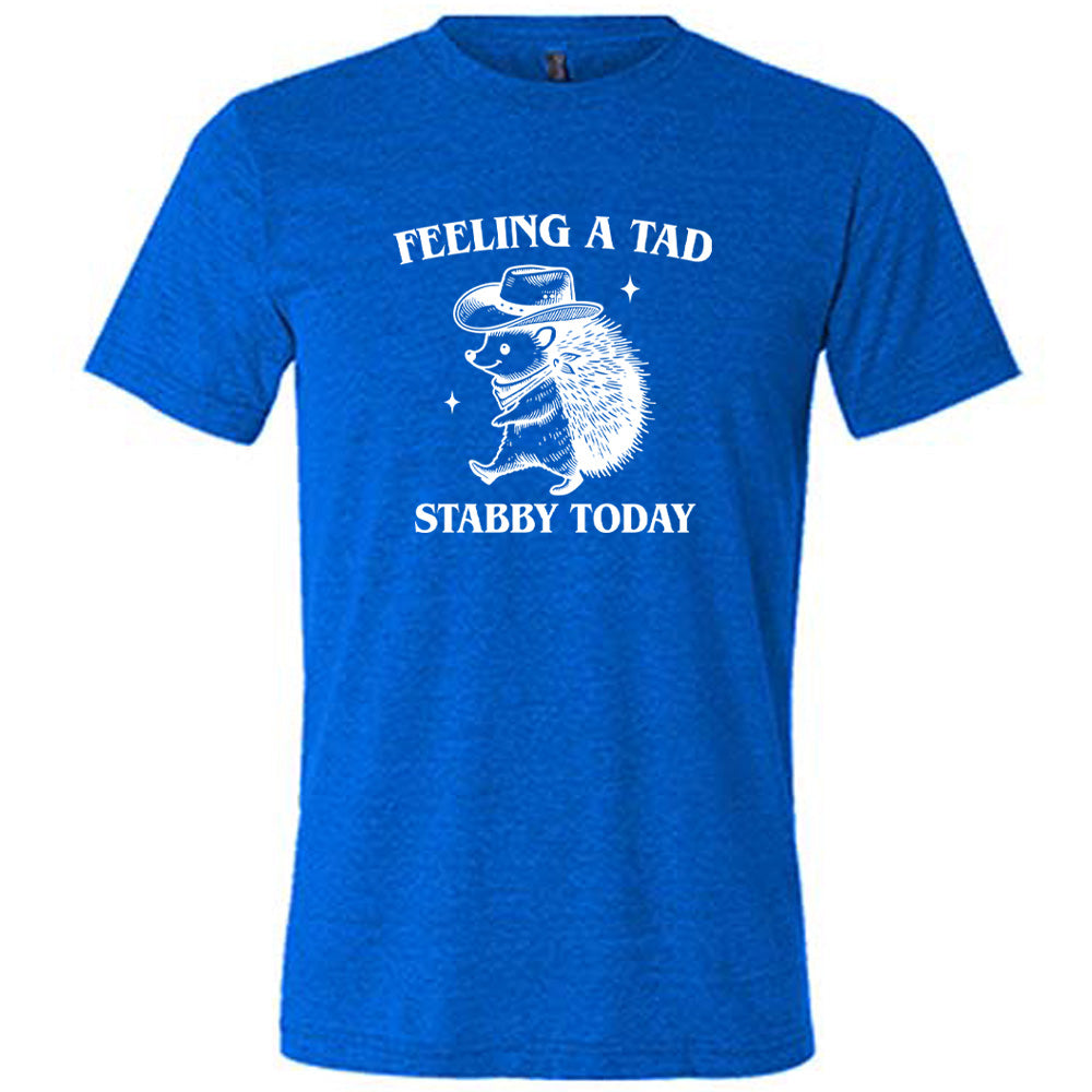 blue shirt with the text "Feeling A Tad Stabby Today" on it