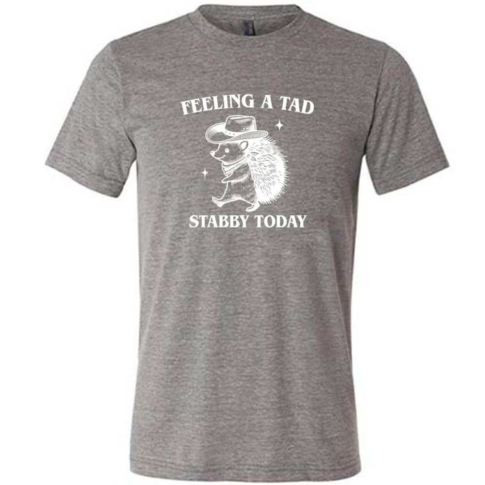 grey shirt with the text "Feeling A Tad Stabby Today" on it