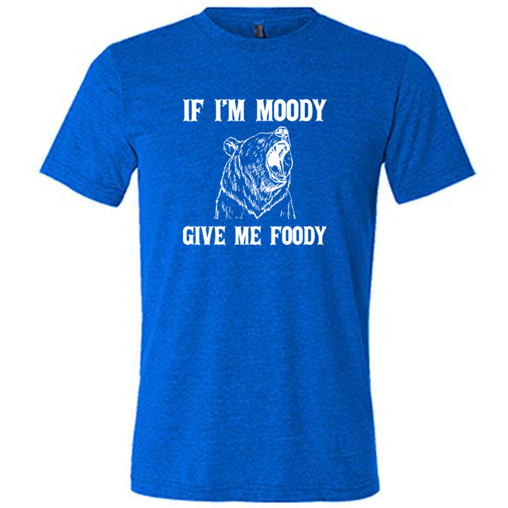 blue shirt with the text "If Moody Give Me Foody" on it