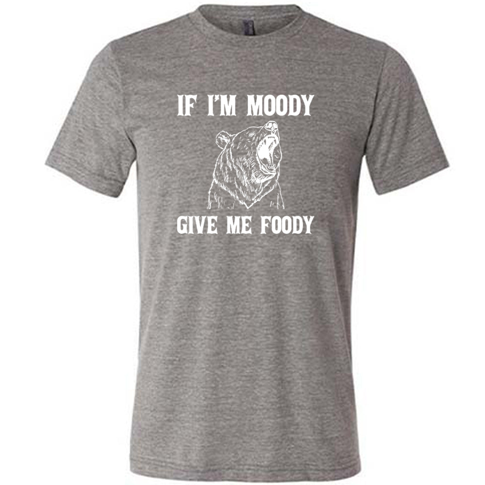 grey shirt with the text "If Moody Give Me Foody" on it