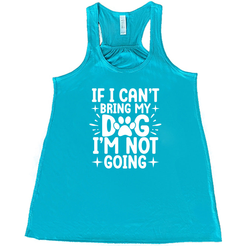 teal shirt with the text "If I Cant Bring My Dog I'm Not Going " on it