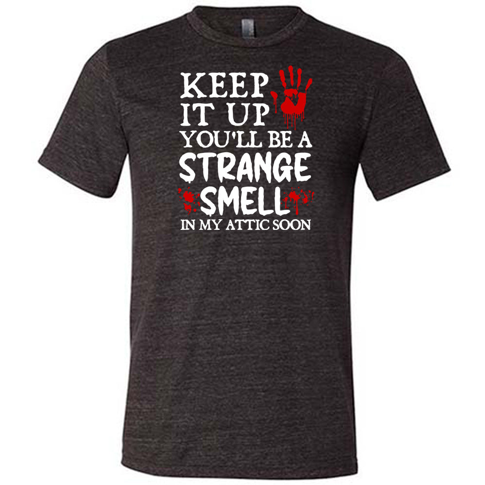 black "Keep It Up You'll Be A Strange Smell In My Attic Soon" shirt