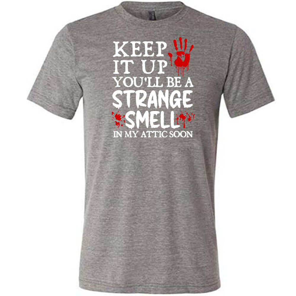 grey "Keep It Up You'll Be A Strange Smell In My Attic Soon" shirt