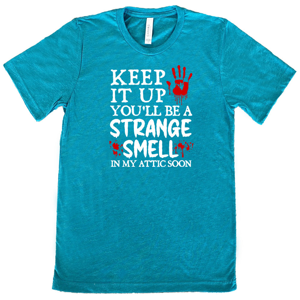 teal "Keep It Up You'll Be A Strange Smell In My Attic Soon" shirt