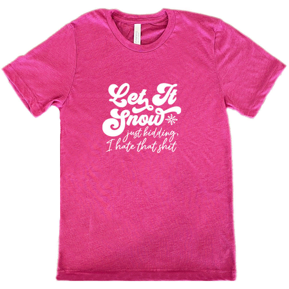 berry shirt with the text "Let It Snow, Just Kidding I Hate That Shit" on it