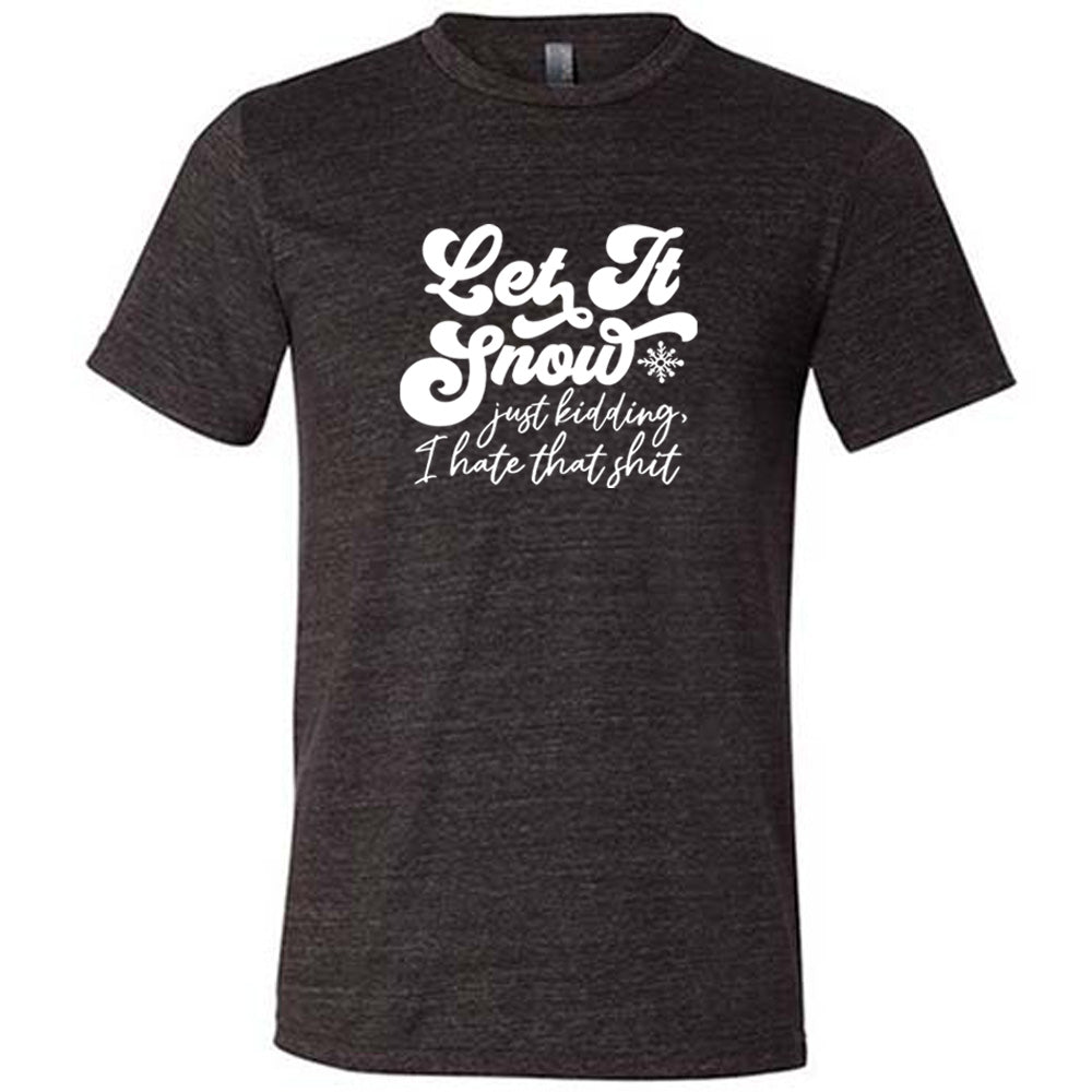 black shirt with the text "Let It Snow, Just Kidding I Hate That Shit" on it