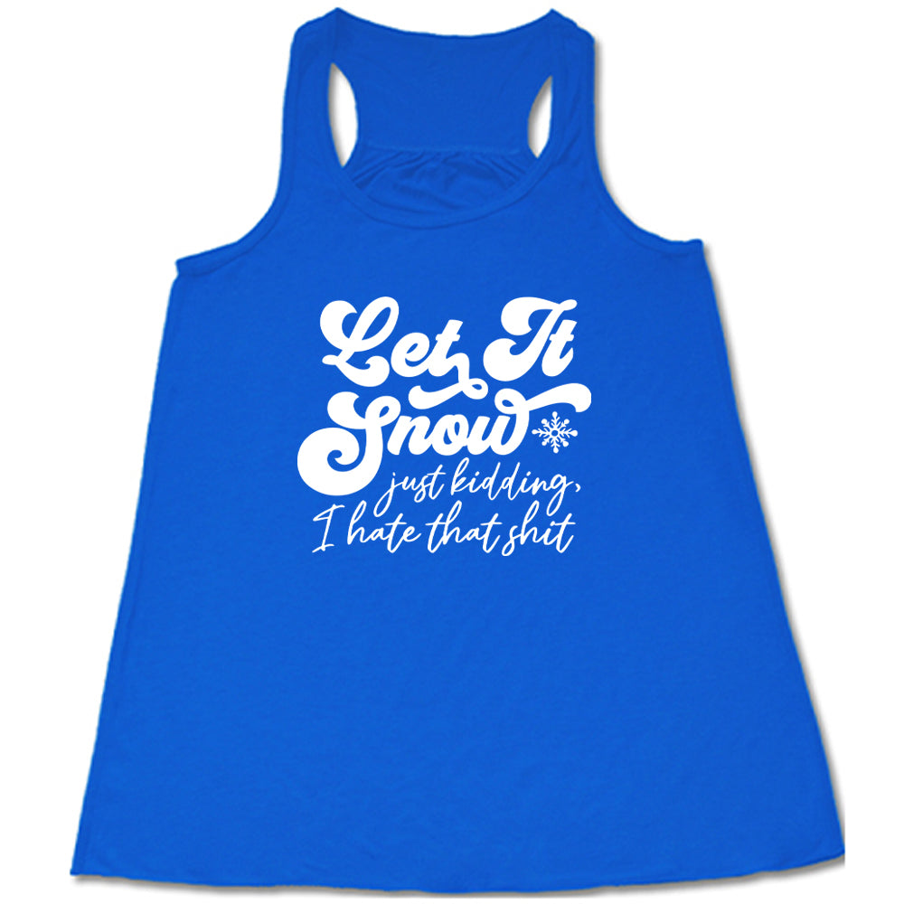 blue shirt with the text "Let It Snow, Just Kidding I Hate That Shit" on it