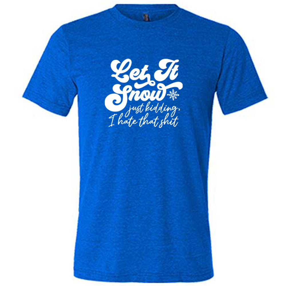 blue shirt with the text "Let It Snow, Just Kidding I Hate That Shit" on it