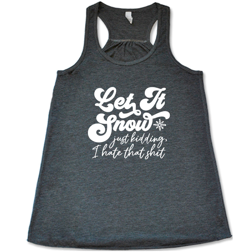 grey shirt with the text "Let It Snow, Just Kidding I Hate That Shit" on it