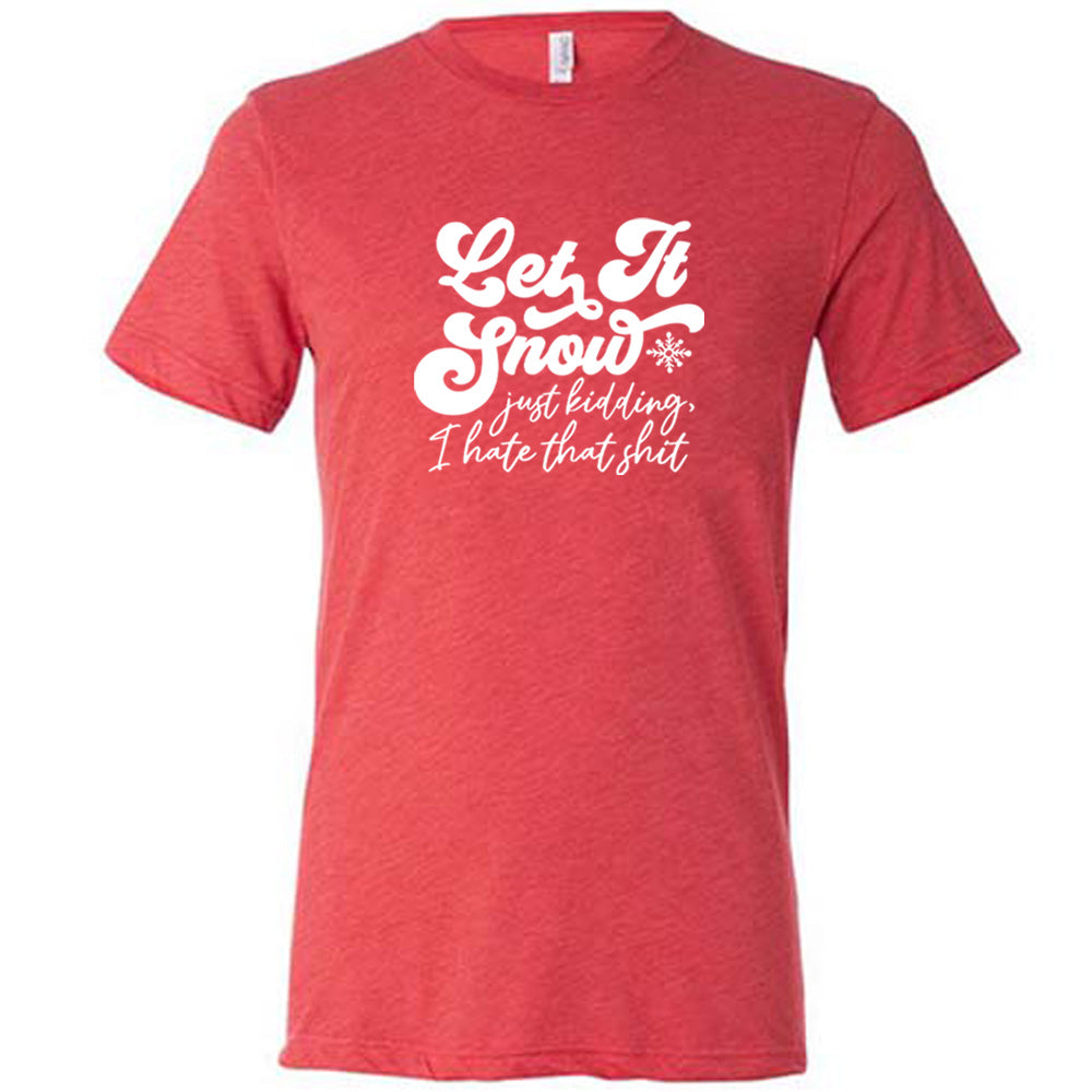 red shirt with the text "Let It Snow, Just Kidding I Hate That Shit" on it