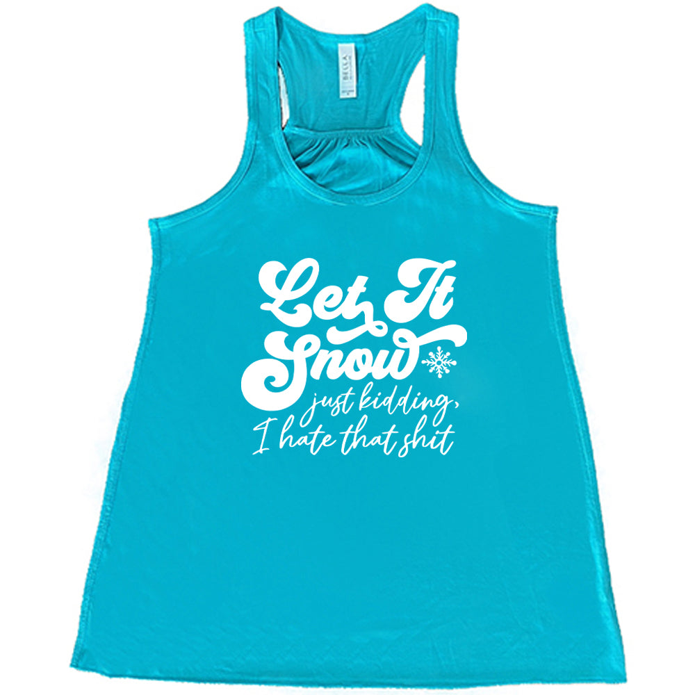 teal shirt with the text "Let It Snow, Just Kidding I Hate That Shit" on it