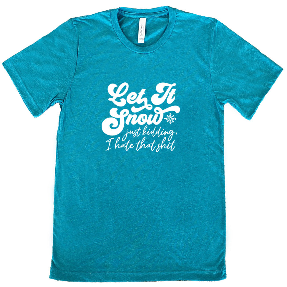 teal shirt with the text "Let It Snow, Just Kidding I Hate That Shit" on it