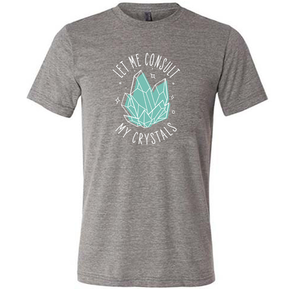 grey shirt with the text "Let Me Consult My Crystals" on it