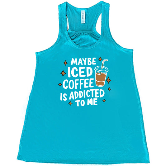 Maybe Iced Coffee Is Addicted To Me Shirt