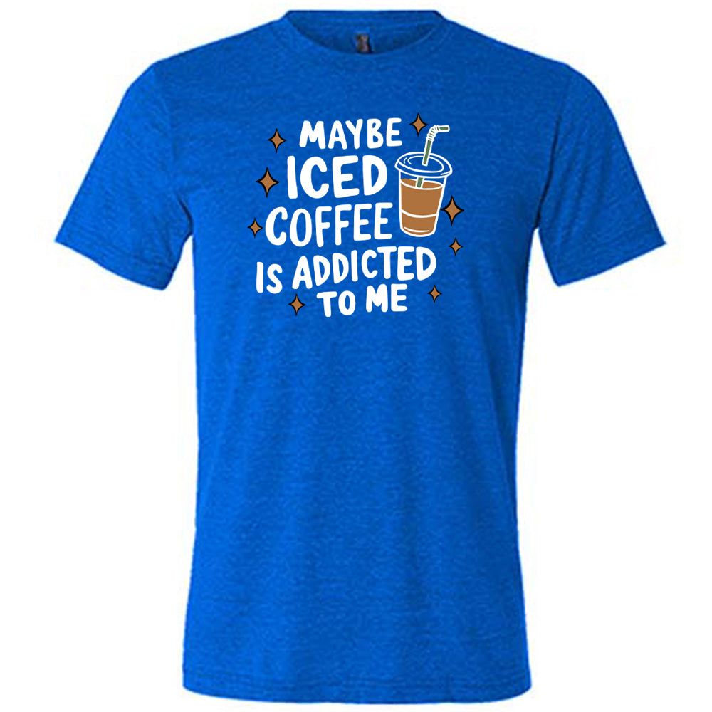 Maybe Iced Coffee Is Addicted To Me Shirt Unisex