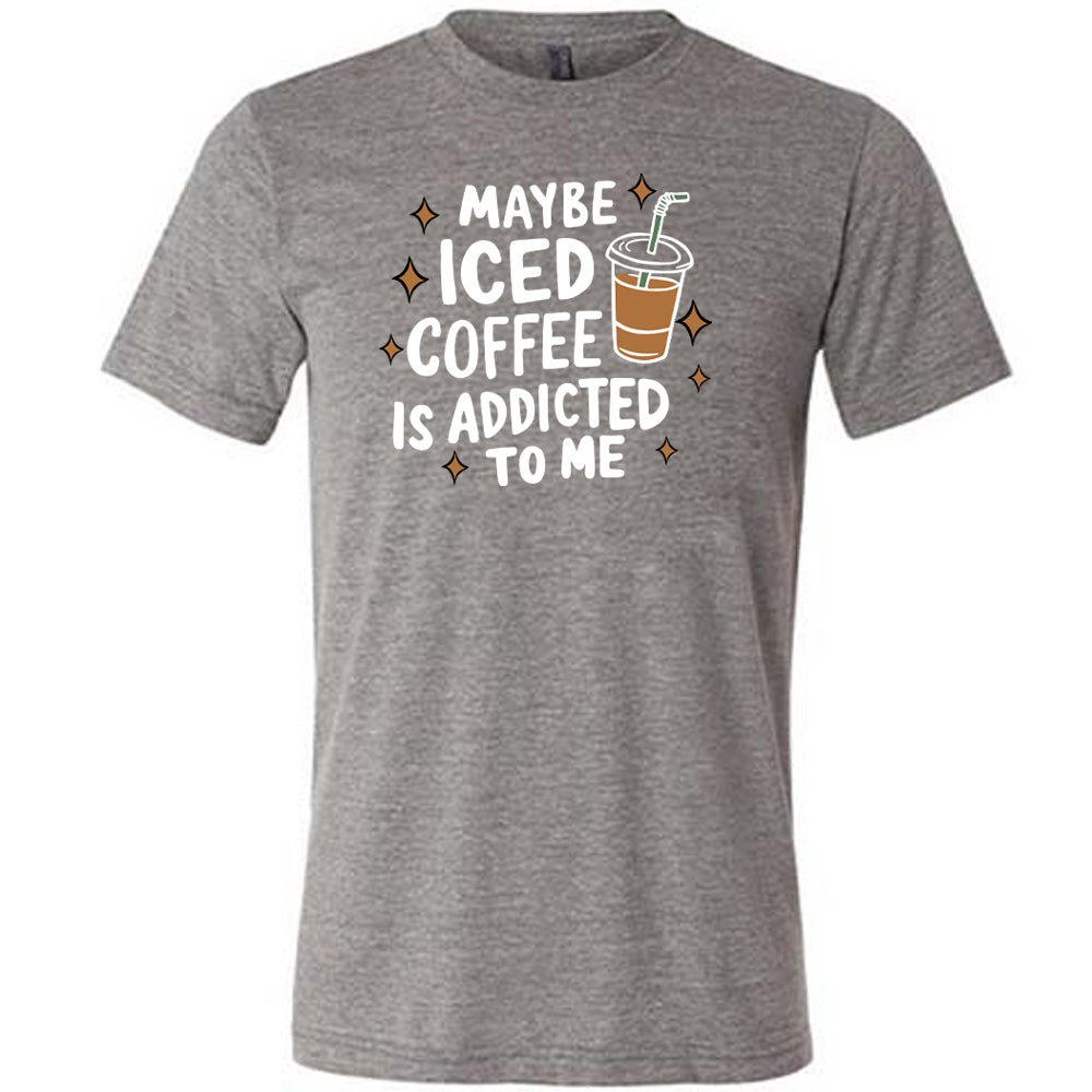 Maybe Iced Coffee Is Addicted To Me Shirt Unisex