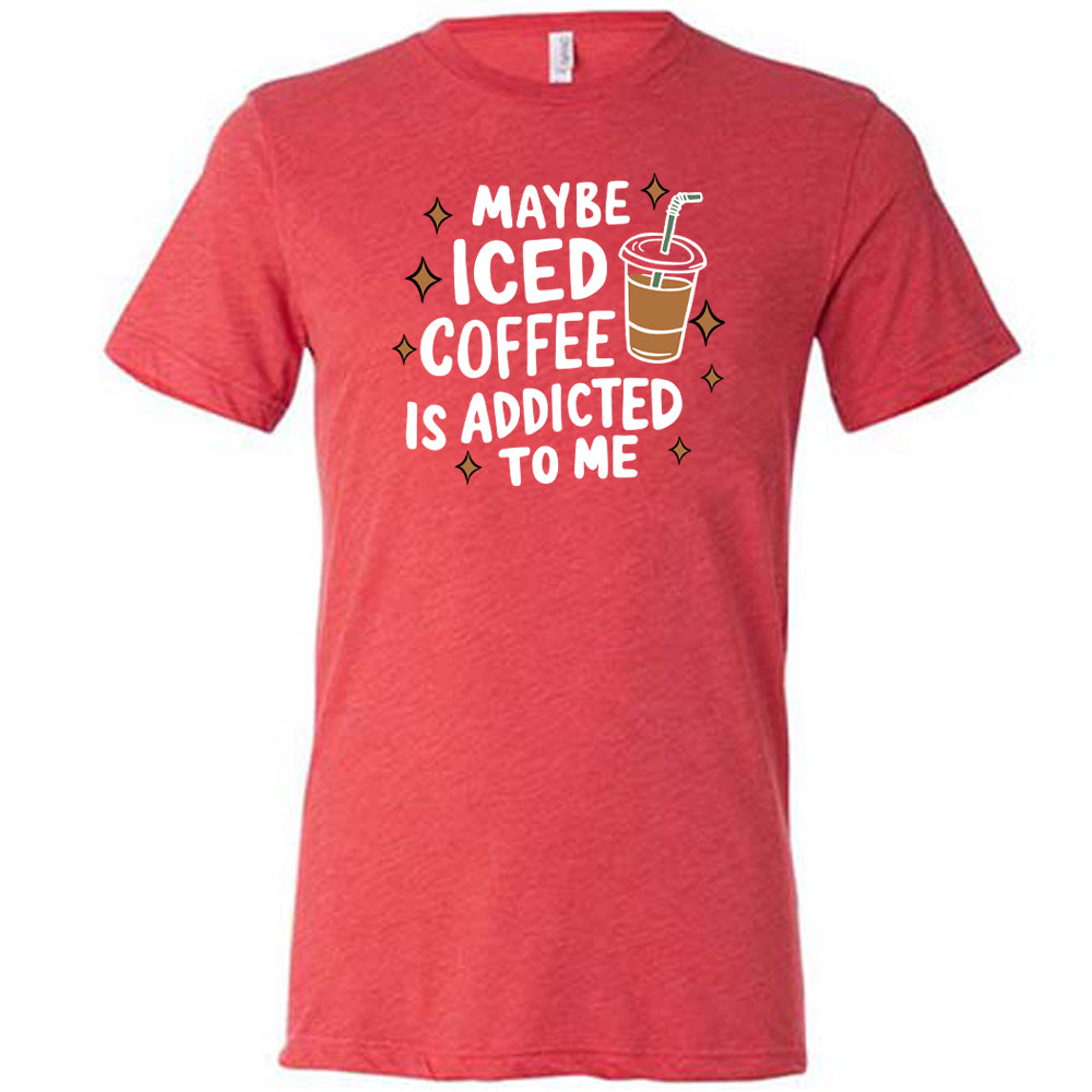 Maybe Iced Coffee Is Addicted To Me Shirt Unisex