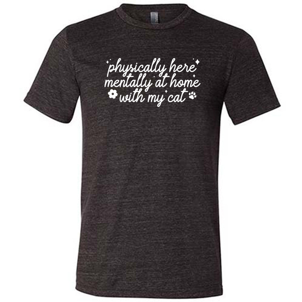 black shirt with the text "Physically Here, Mentally With My Cat" on it