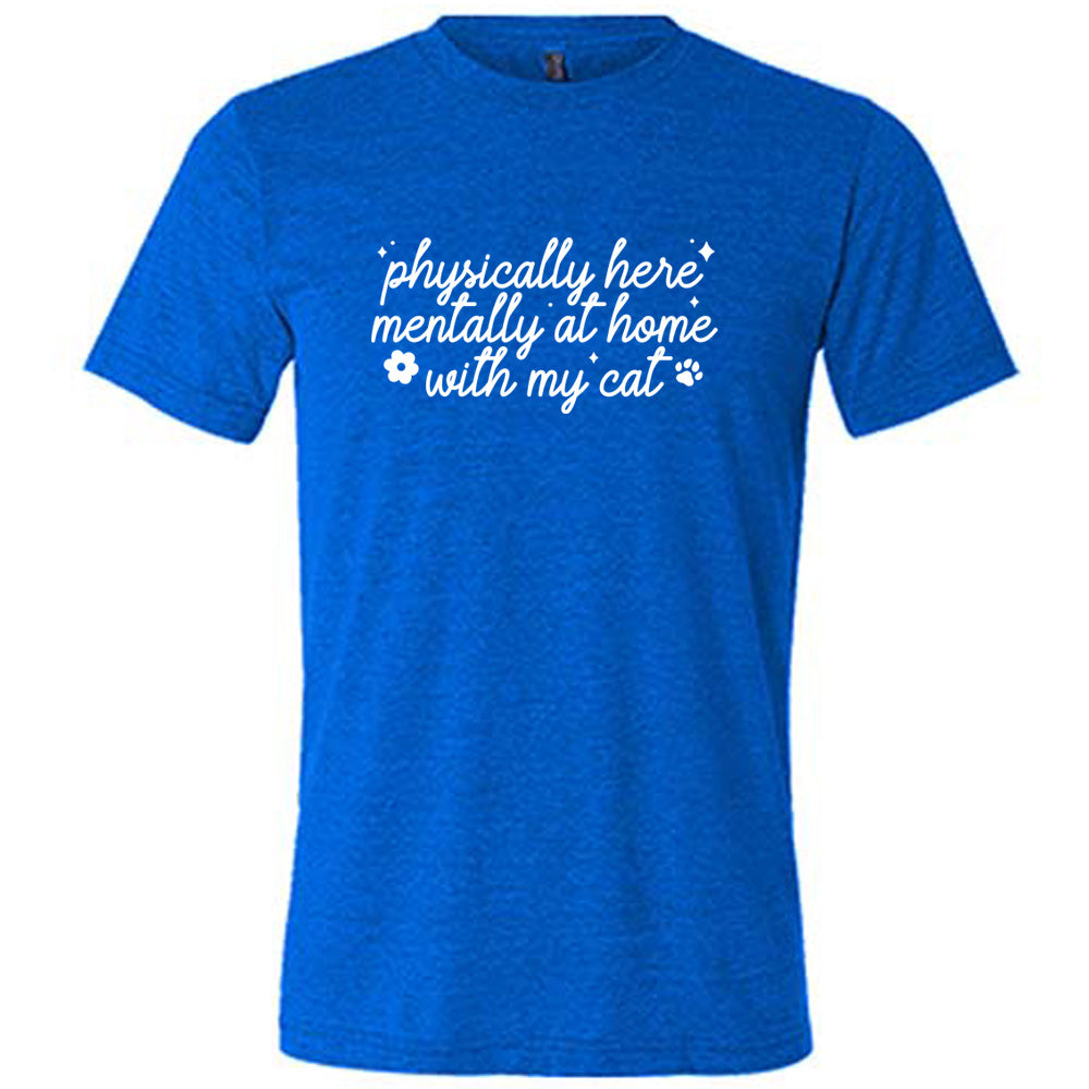 blue shirt with the text "Physically Here, Mentally With My Cat" on it