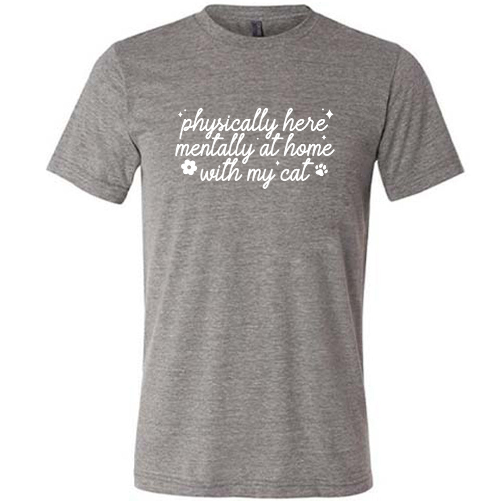 grey shirt with the text "Physically Here, Mentally With My Cat" on it