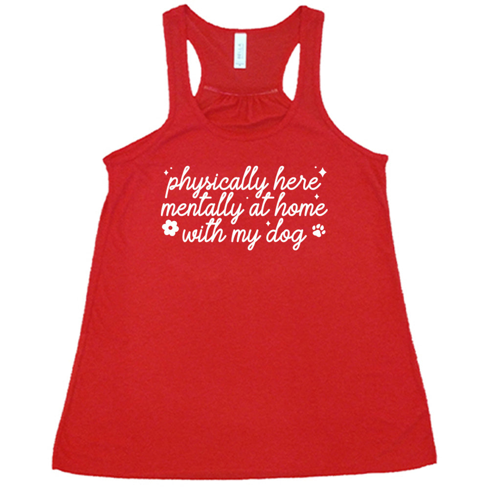 red shirt with the text "Physically Here, Mentally With My Dog" on it