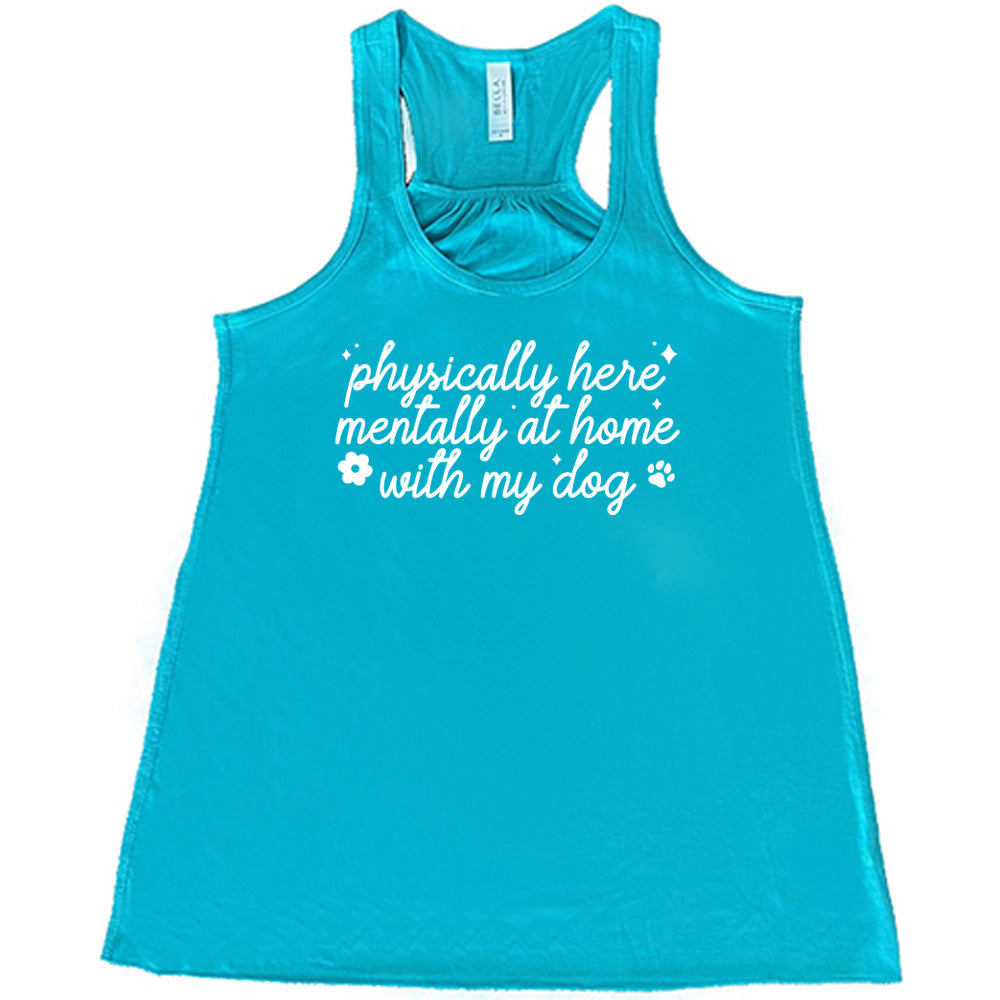 teal shirt with the text "Physically Here, Mentally With My Dog" on it