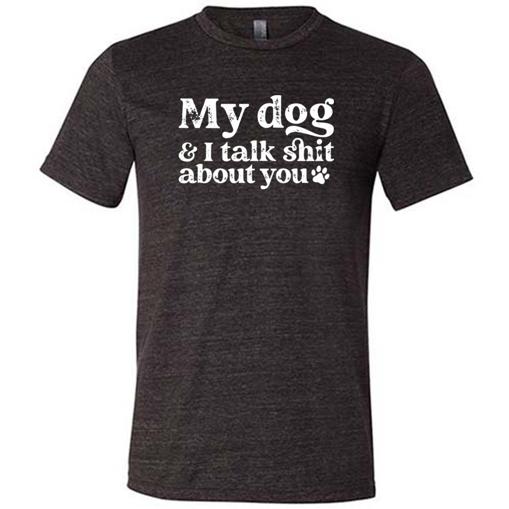 black shirt with the text "My Dog And I Talk Shit About You" on it