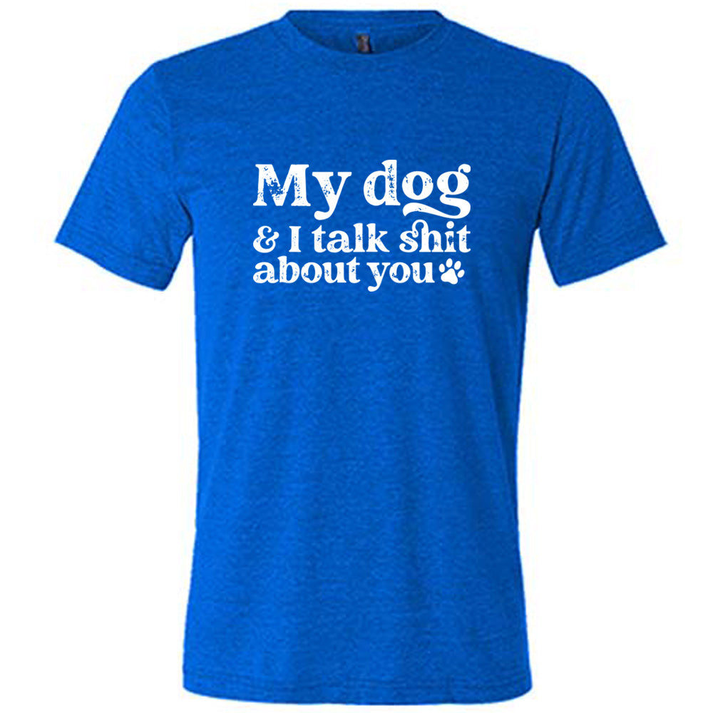 blue shirt with the text "My Dog And I Talk Shit About You" on it