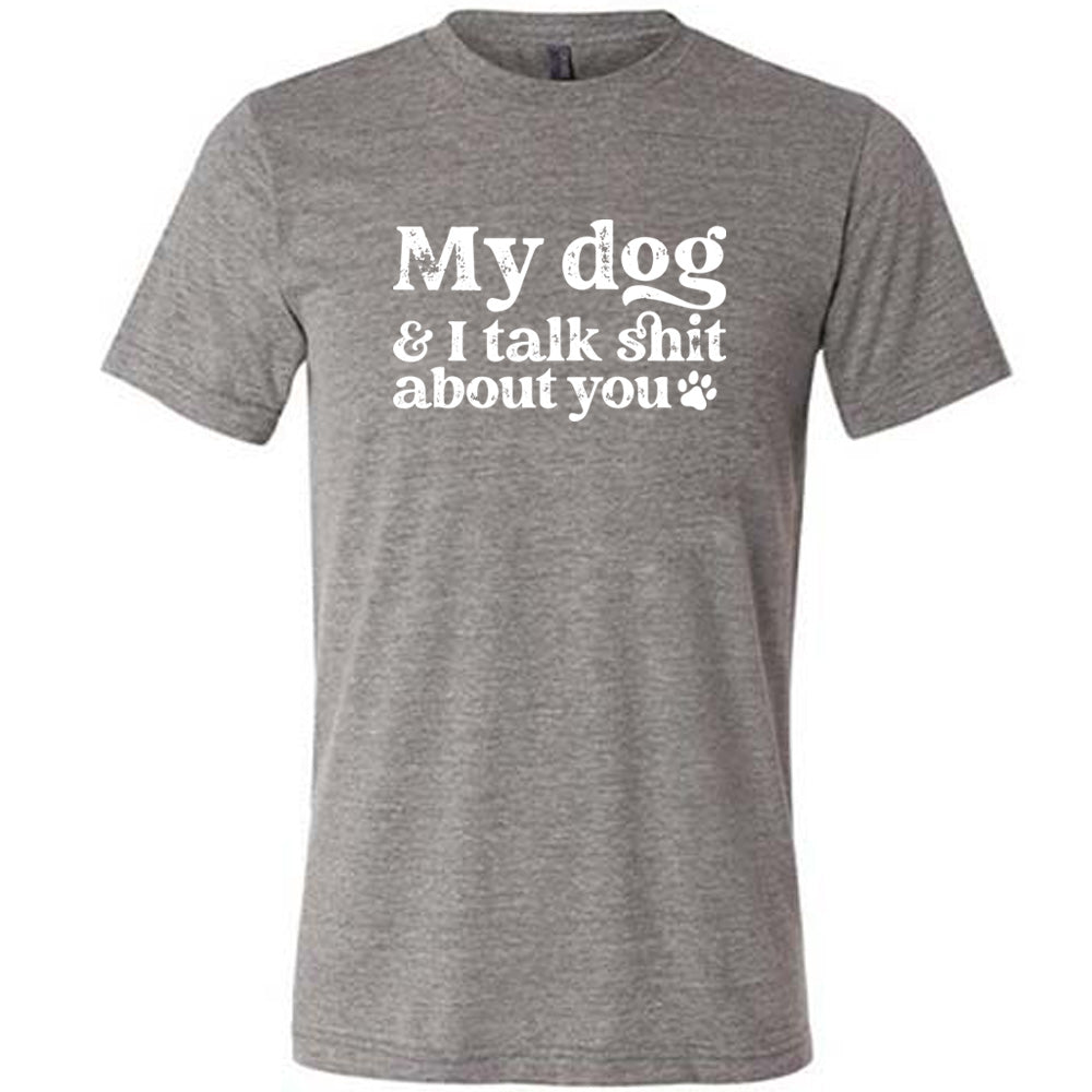 grey shirt with the text "My Dog And I Talk Shit About You" on it