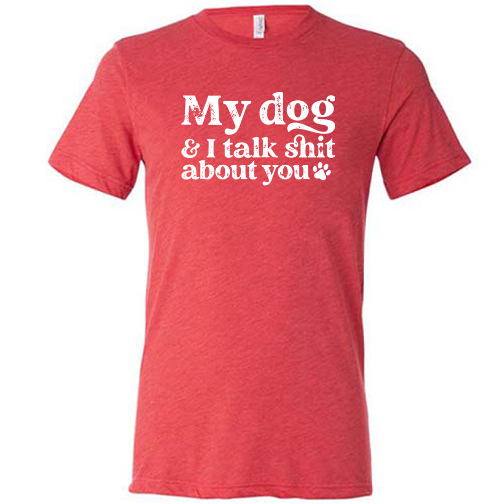 red shirt with the text "My Dog And I Talk Shit About You" on it