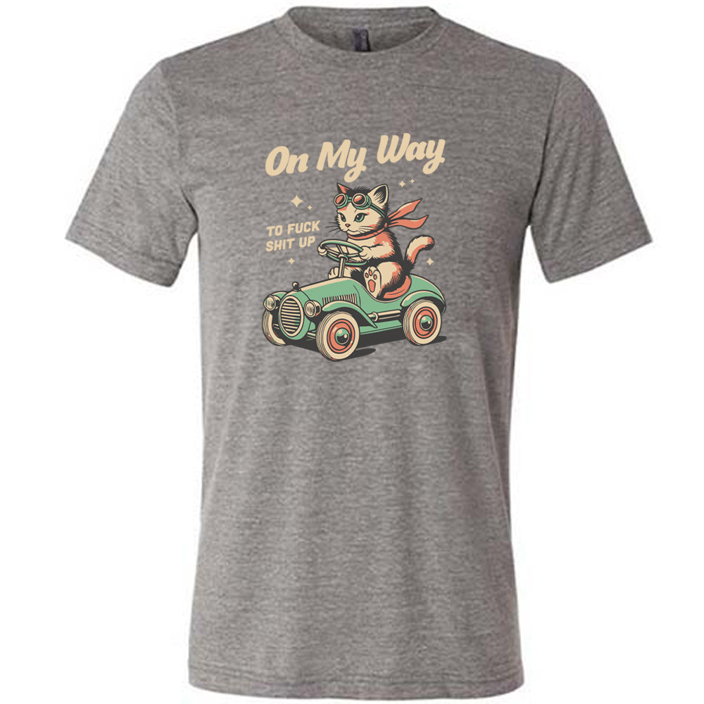 grey shirt with the text "On My Way To Fuck Shit Up" on it