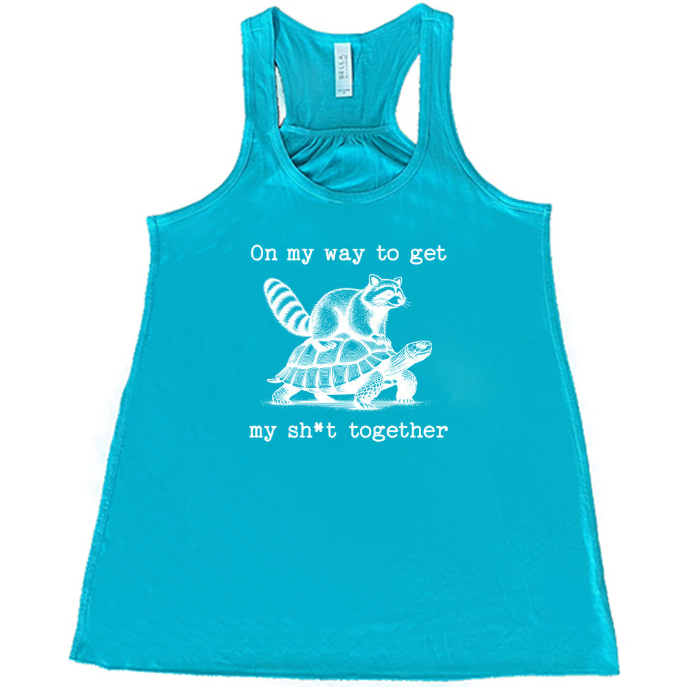 teal shirt with the text "On My Way To Get My Shit Together" on it