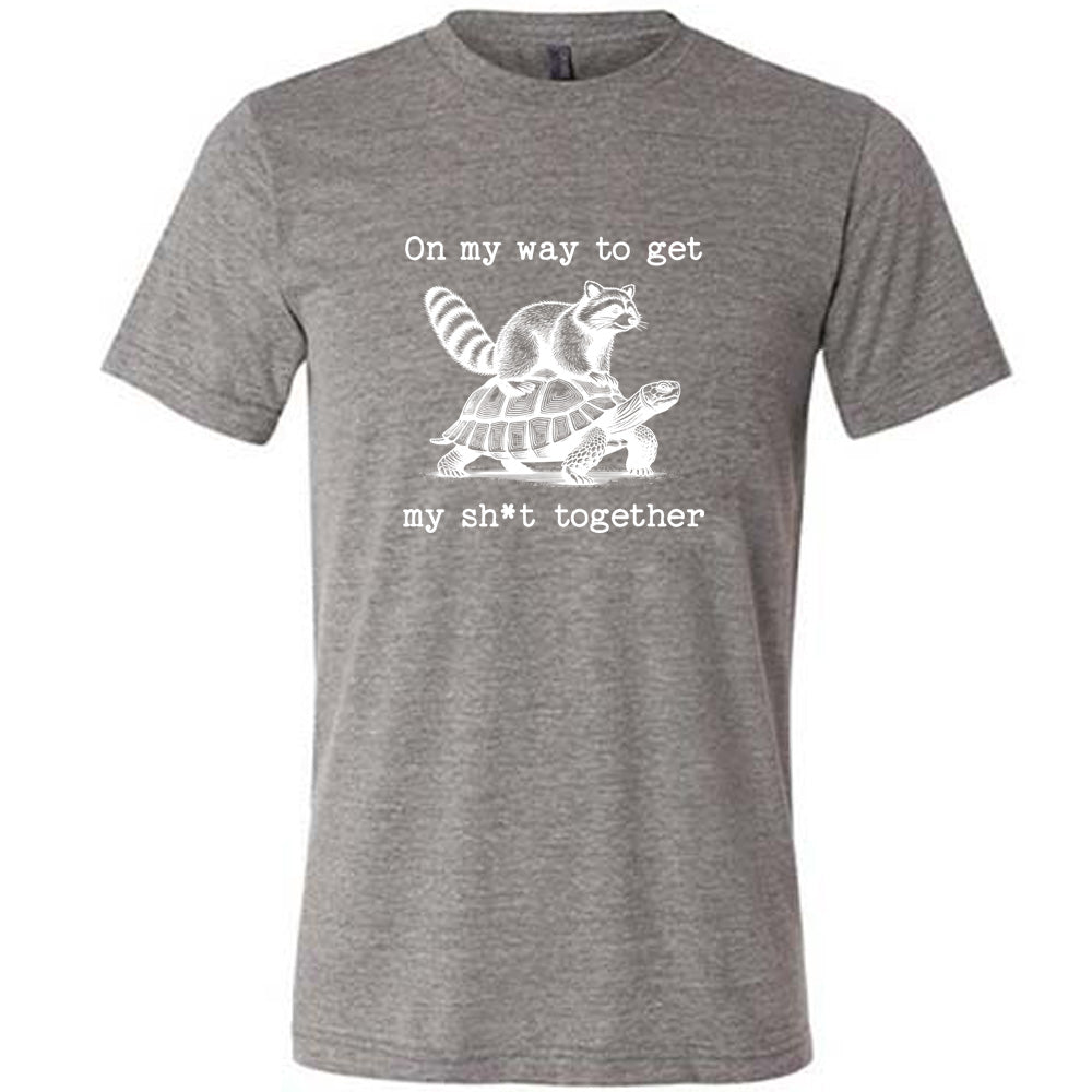 grey shirt with the text "On My Way To Get My Shit Together" on it