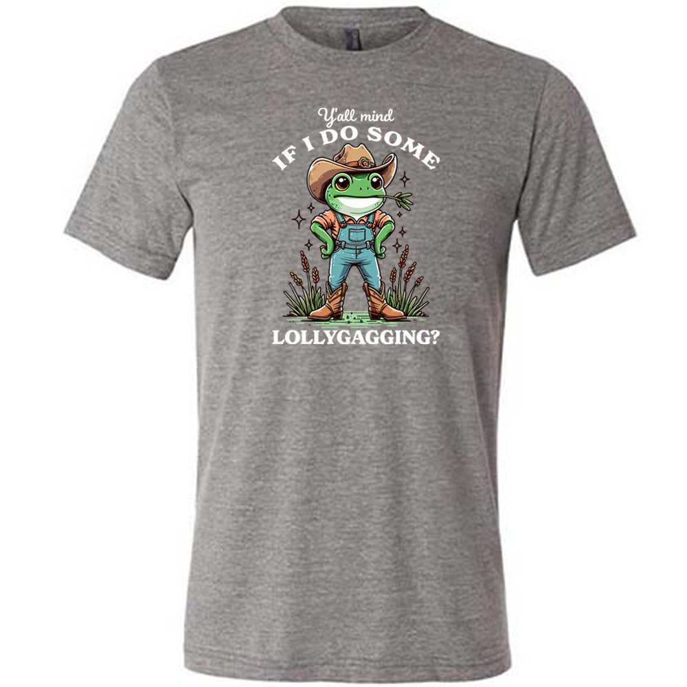 grey shirt with the text "Ya'll Mind If I Do Some Lollygagging" on it