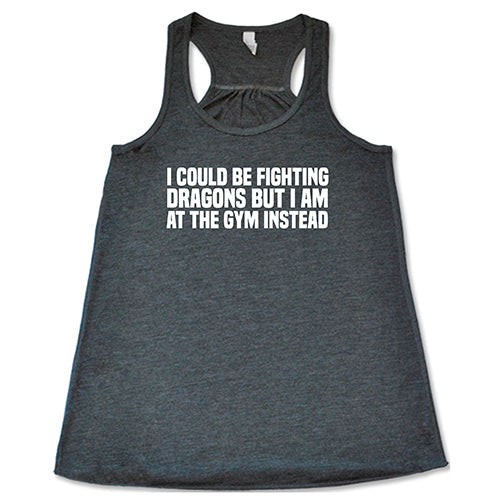 I Could Be Fighting Dragons But I'm At The Gym Instead Shirt