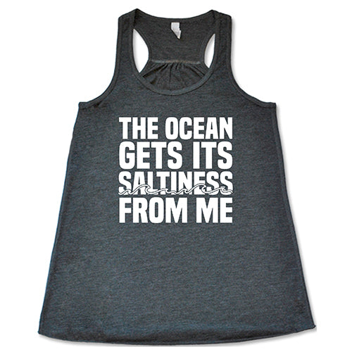 The Ocean Gets Its Saltiness From Me Shirt