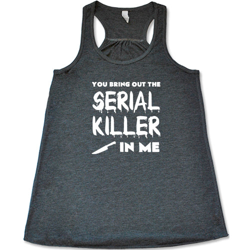 You Bring Out The Serial Killer In Me Shirt