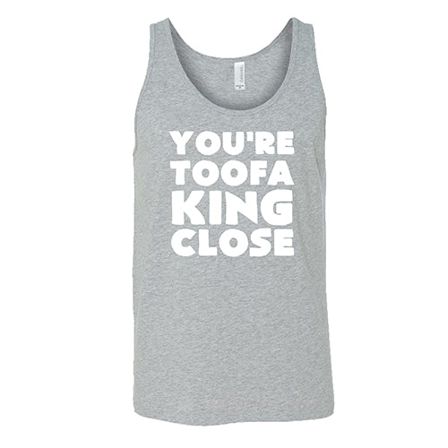 You're Toofa King Close Shirt Unisex