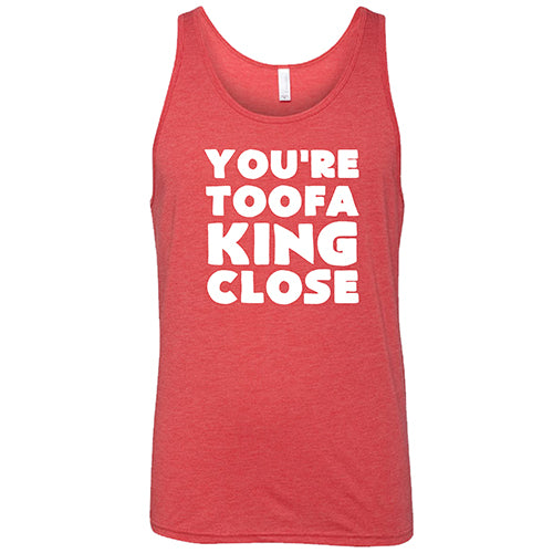 You're Toofa King Close Shirt Unisex