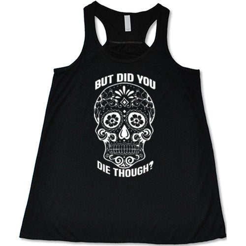 Sugar Skull But Did You Die Though Shirt | Constantly Varied Gear